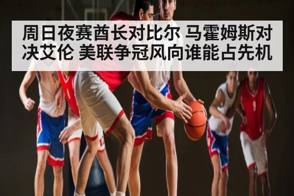 周日夜赛酋长对比尔 马霍姆斯对决艾伦 美联争冠风向谁能占先机