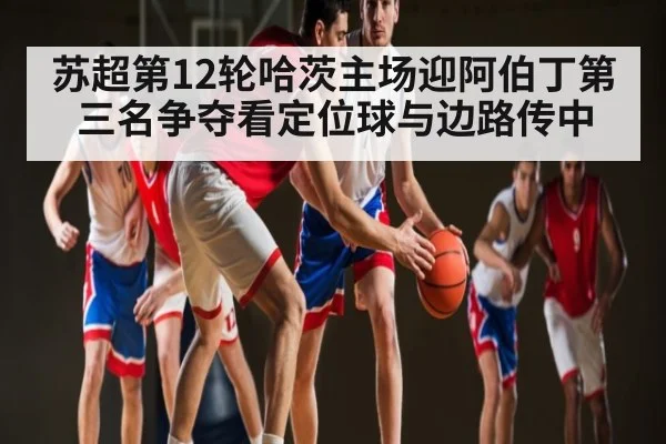 苏超第12轮哈茨主场迎阿伯丁第三名争夺看定位球与边路传中
